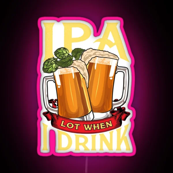 Cute IPA Lot When I Drink Funny Beer Drinker RGB Neon Sign