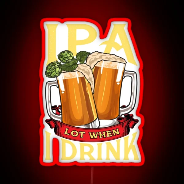 Cute IPA Lot When I Drink Funny Beer Drinker RGB Neon Sign