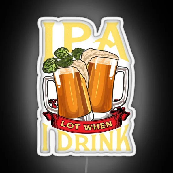 Cute IPA Lot When I Drink Funny Beer Drinker RGB Neon Sign