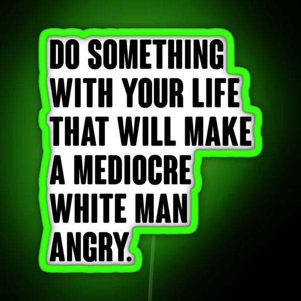 Do Something With Your Life That Will Make A Mediocre White Man Angry RGB Neon Sign