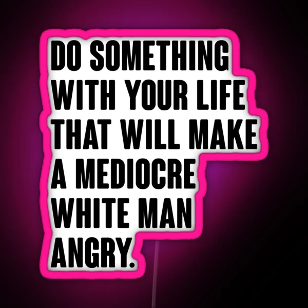 Do Something With Your Life That Will Make A Mediocre White Man Angry RGB Neon Sign