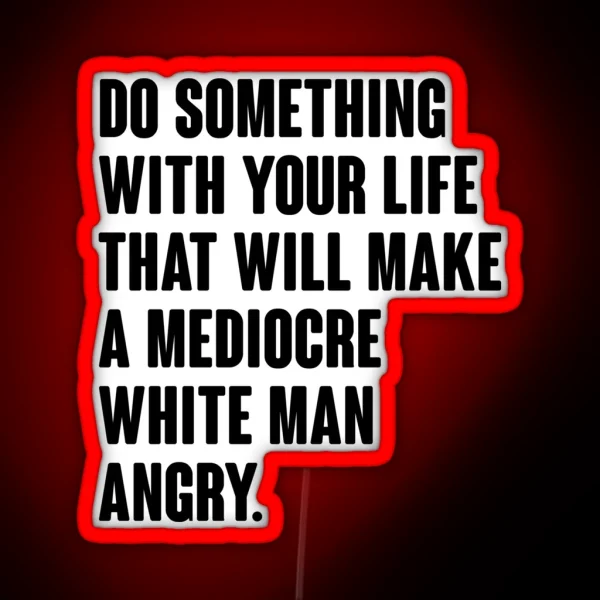 Do Something With Your Life That Will Make A Mediocre White Man Angry RGB Neon Sign