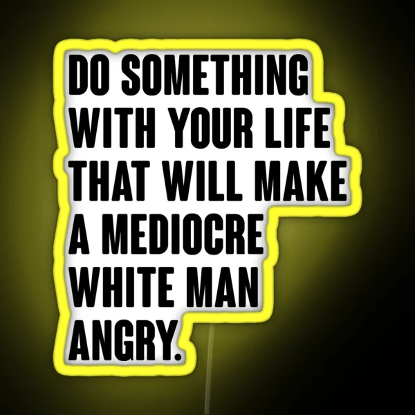 Do Something With Your Life That Will Make A Mediocre White Man Angry RGB Neon Sign