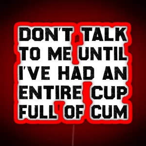 Don T Talk To Me Until I Ve Had An Entire Cup Full Of Cum RGB Neon Sign