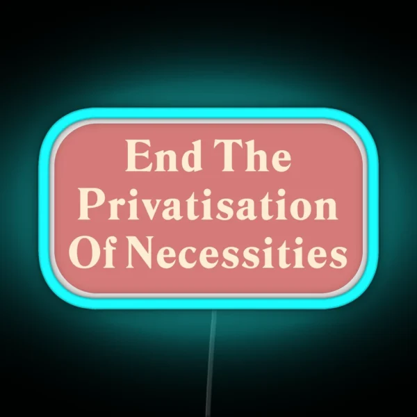 End The Privatisation Of Necessities RGB Neon Sign