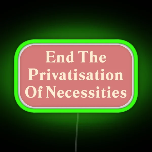 End The Privatisation Of Necessities RGB Neon Sign