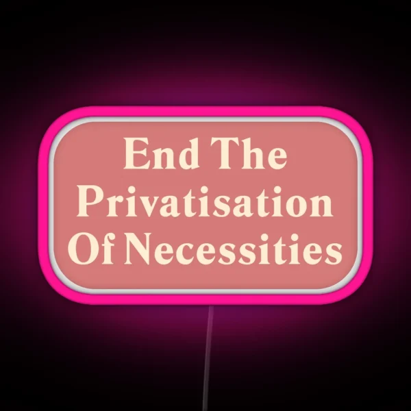End The Privatisation Of Necessities RGB Neon Sign