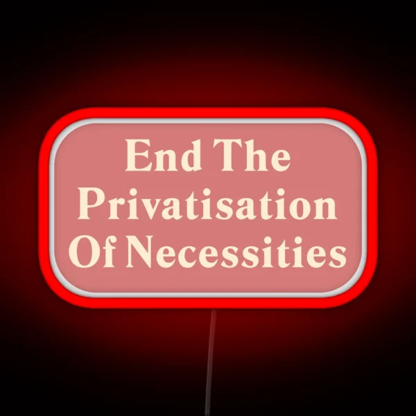 End The Privatisation Of Necessities RGB Neon Sign