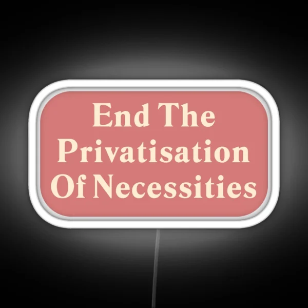End The Privatisation Of Necessities RGB Neon Sign