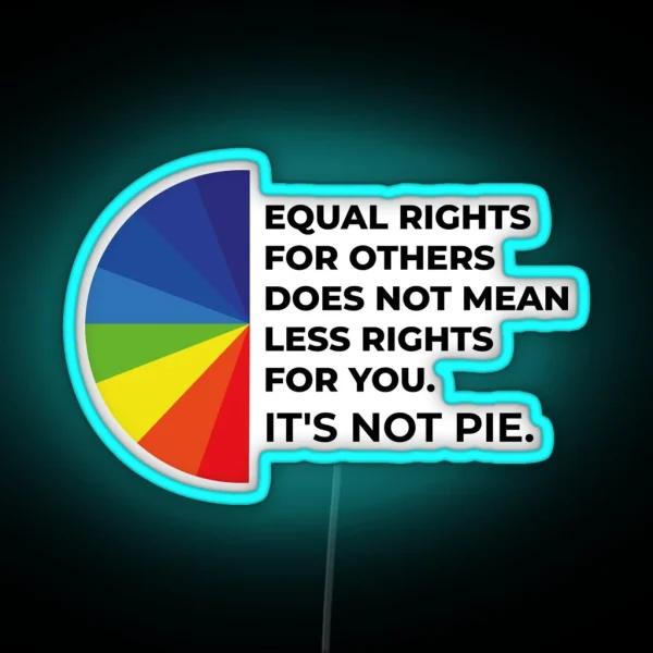 Equal Rights For Others Does Not Mean Less Rights For You It S Not Pie RGB Neon Sign