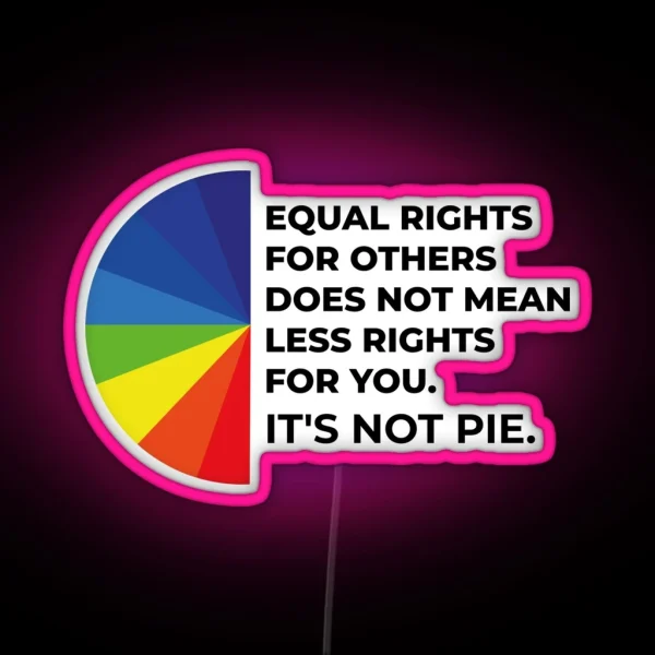 Equal Rights For Others Does Not Mean Less Rights For You It S Not Pie RGB Neon Sign