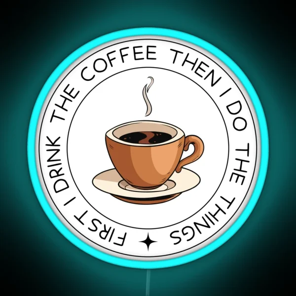 First I Drink The Coffee Then I Do The Things RGB Neon Sign