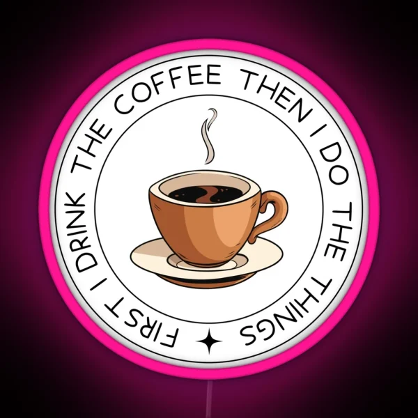 First I Drink The Coffee Then I Do The Things RGB Neon Sign