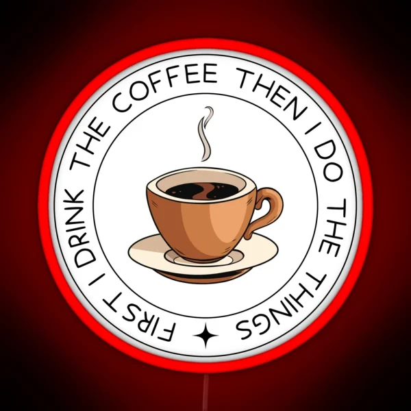 First I Drink The Coffee Then I Do The Things RGB Neon Sign