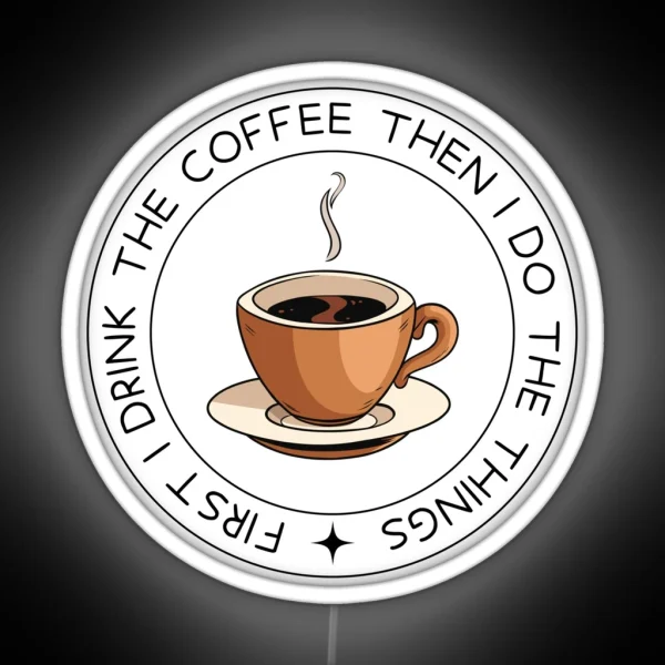 First I Drink The Coffee Then I Do The Things RGB Neon Sign