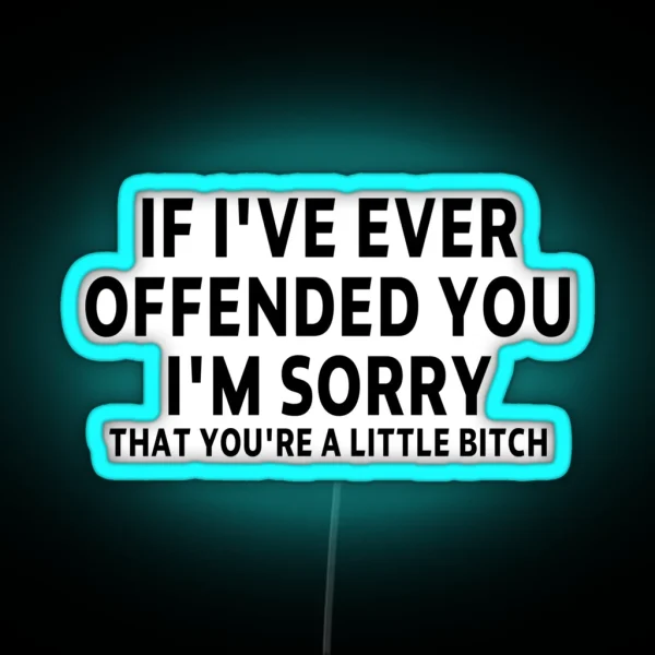 Funny Sarcastic Saying Offended IF I VE EVER OFFENDED YOU I M SORRY THAT YOU RE A LITTLE BITCH Funny Meme Gift For Best Friend Boyfriend Girlfriend RGB Neon Sign