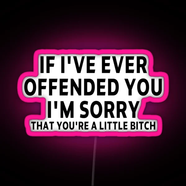 Funny Sarcastic Saying Offended IF I VE EVER OFFENDED YOU I M SORRY THAT YOU RE A LITTLE BITCH Funny Meme Gift For Best Friend Boyfriend Girlfriend RGB Neon Sign