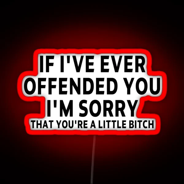 Funny Sarcastic Saying Offended IF I VE EVER OFFENDED YOU I M SORRY THAT YOU RE A LITTLE BITCH Funny Meme Gift For Best Friend Boyfriend Girlfriend RGB Neon Sign