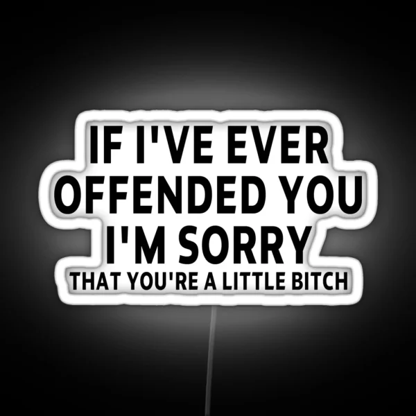 Funny Sarcastic Saying Offended IF I VE EVER OFFENDED YOU I M SORRY THAT YOU RE A LITTLE BITCH Funny Meme Gift For Best Friend Boyfriend Girlfriend RGB Neon Sign