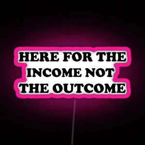 Here For The Income Not The Outcome Funny RGB Neon Sign