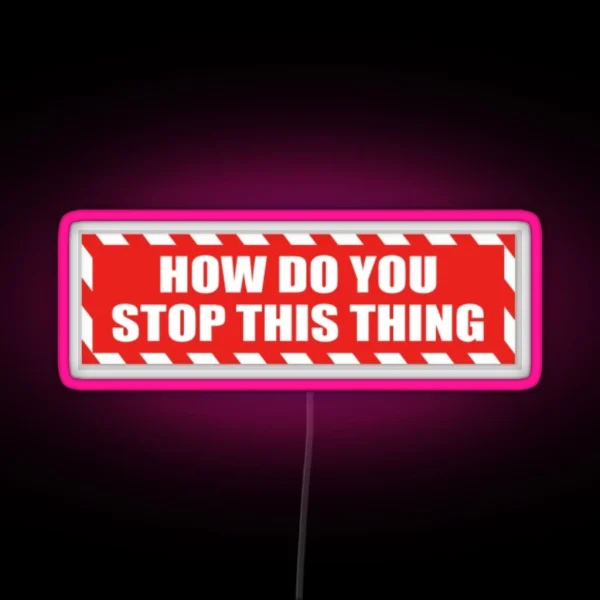 HOW DO U STOP THIS THING RGB Neon Sign