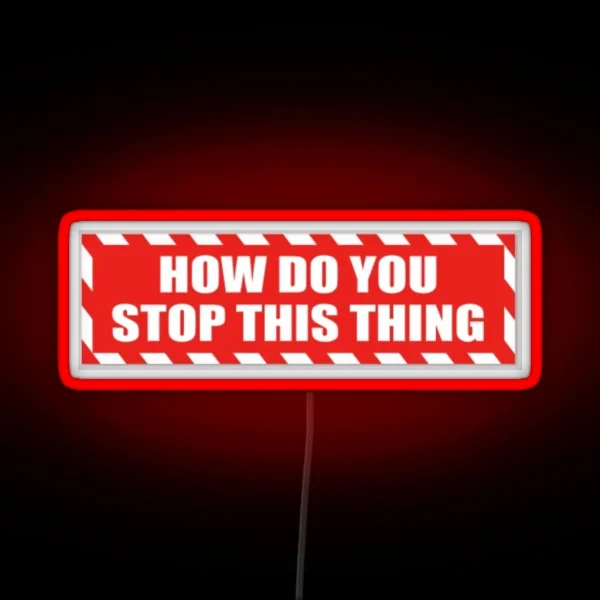 HOW DO U STOP THIS THING RGB Neon Sign