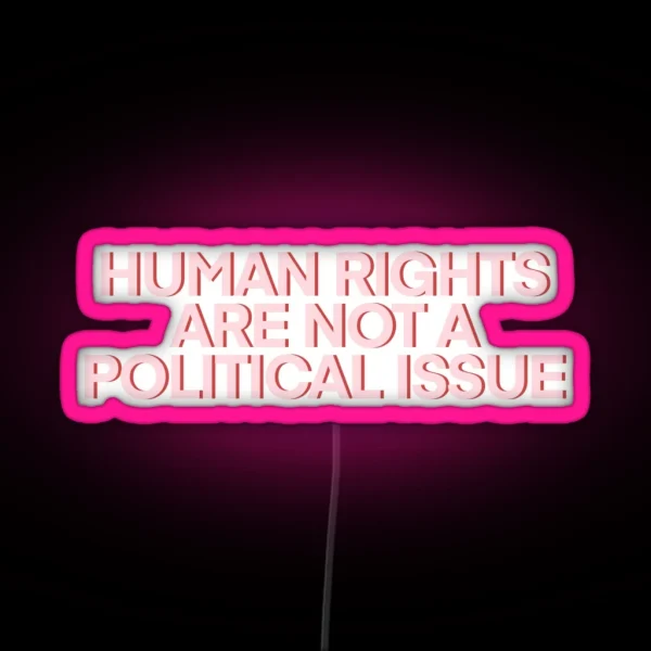 Human Rights Are NOT A Political Issue Pink RGB Neon Sign