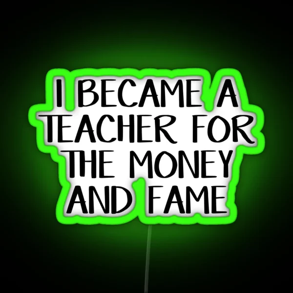 I Became A Teacher For The Money And Fame RGB Neon Sign