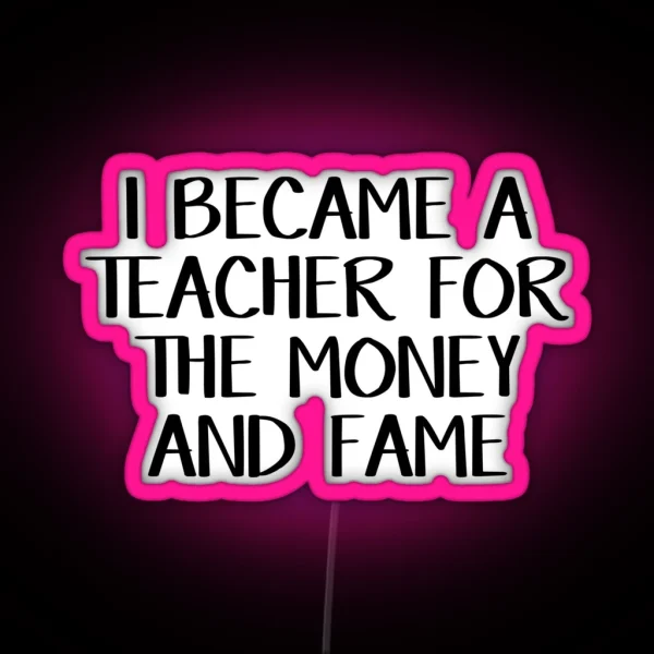 I Became A Teacher For The Money And Fame RGB Neon Sign