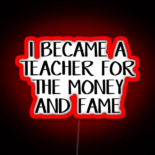 I Became A Teacher For The Money And Fame RGB Neon Sign