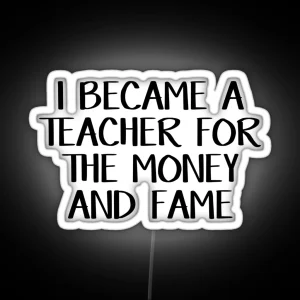 I Became A Teacher For The Money And Fame RGB Neon Sign