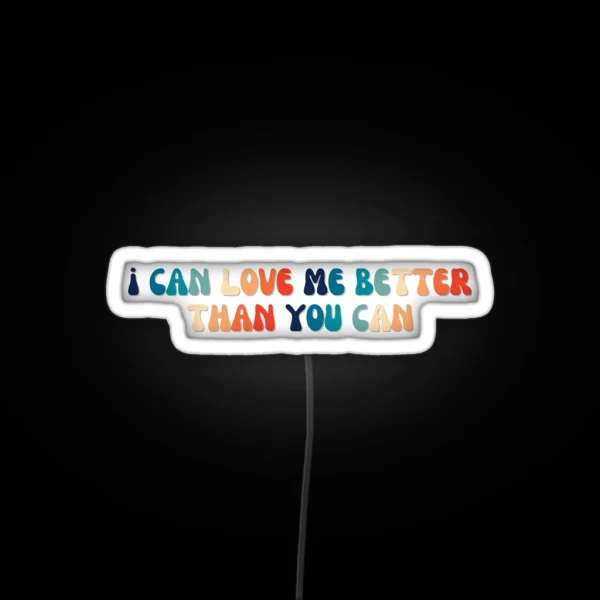 I Can Love Me Better Than You Can RGB Neon Sign