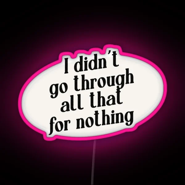 I Didn T Go Through All That For Nothing RGB Neon Sign
