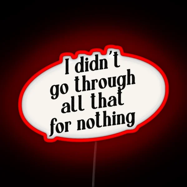 I Didn T Go Through All That For Nothing RGB Neon Sign
