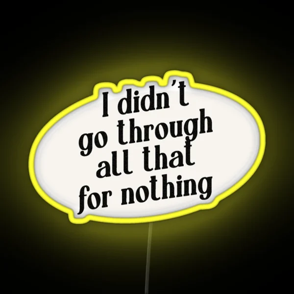 I Didn T Go Through All That For Nothing RGB Neon Sign