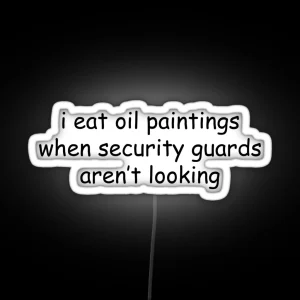 I Eat Oil Paintings When Security Guards Aren T Looking RGB Neon Sign