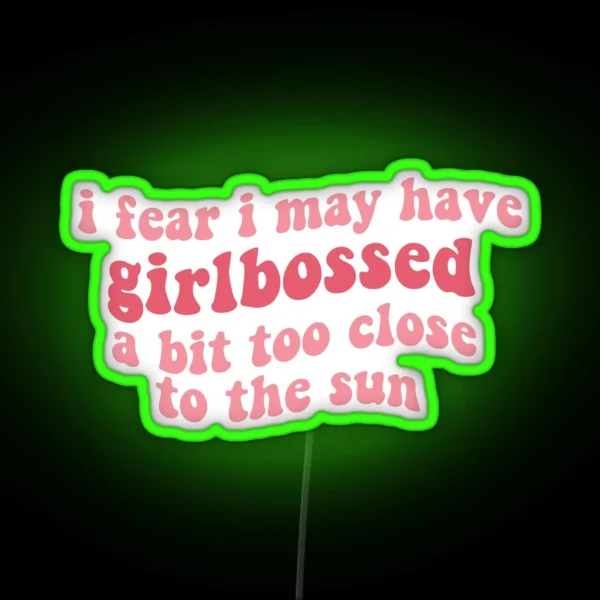 I Fear I May Have Girlbossed A Bit Too Close To The Sun RGB Neon Sign