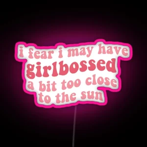 I Fear I May Have Girlbossed A Bit Too Close To The Sun Feminist Pink Feminism Girl Boss Tiktok Trend RGB Neon Sign