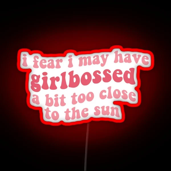 I Fear I May Have Girlbossed A Bit Too Close To The Sun RGB Neon Sign
