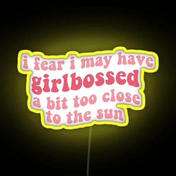 I Fear I May Have Girlbossed A Bit Too Close To The Sun RGB Neon Sign