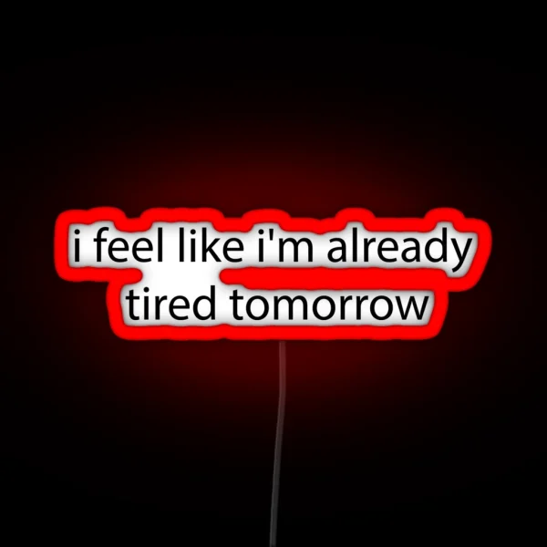 I Feel Like I M Already Tired Tommorow RGB Neon Sign