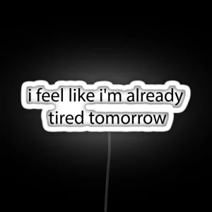 I Feel Like I M Already Tired Tommorow RGB Neon Sign