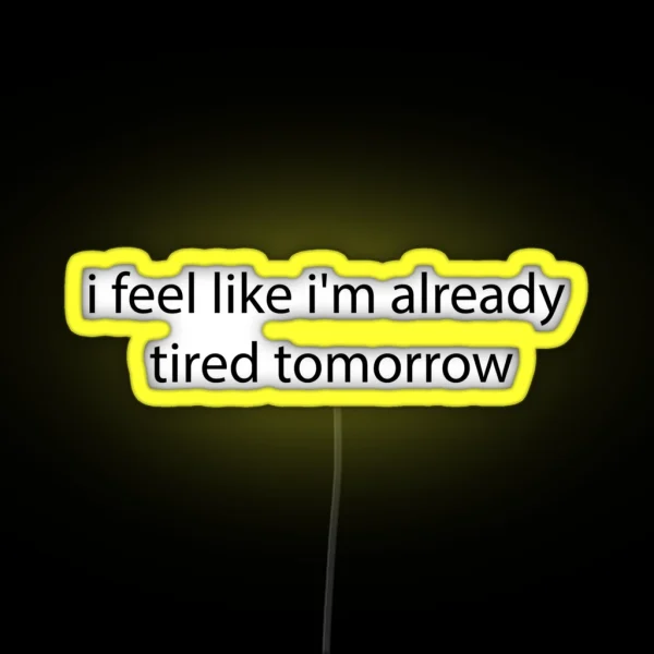 I Feel Like I M Already Tired Tommorow RGB Neon Sign