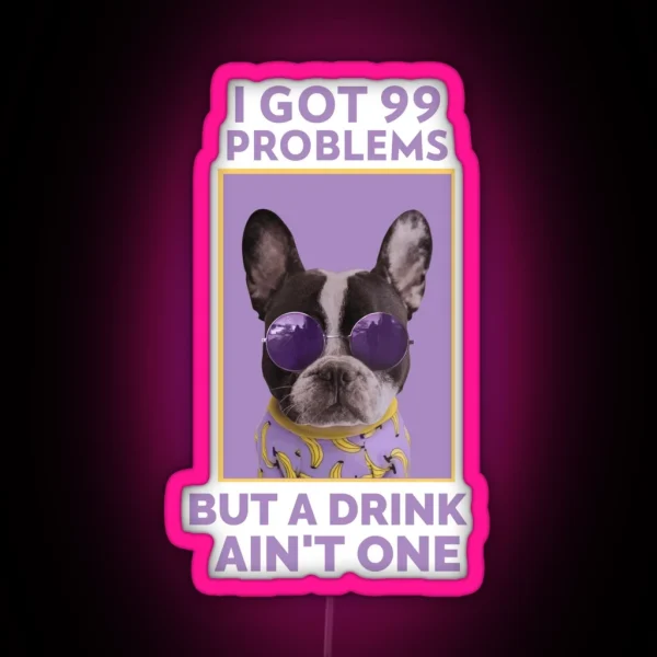 I Got 99 Problems But A Drink Ain T One Alcoholic RGB Neon Sign