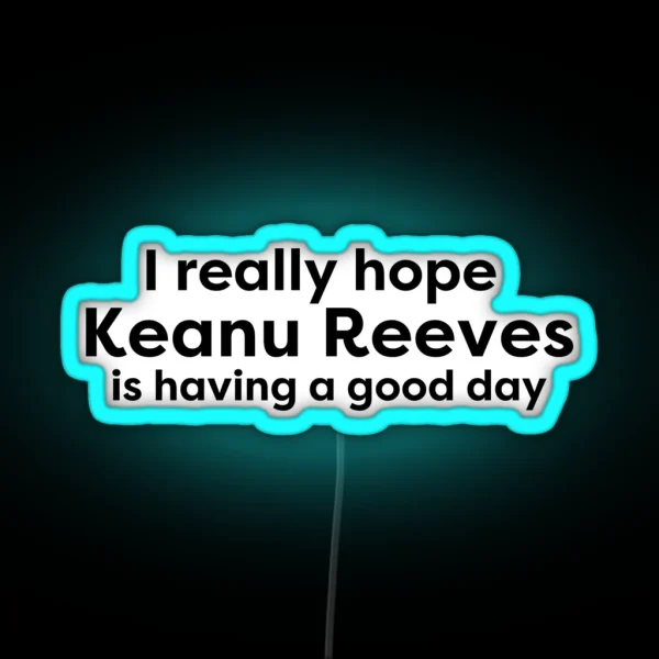 I Hope Keanu Reeves Is Having A Good Day RGB Neon Sign