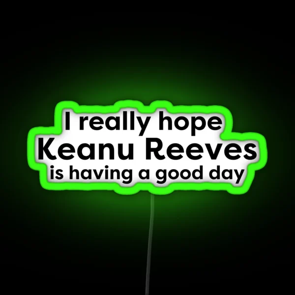 I Hope Keanu Reeves Is Having A Good Day RGB Neon Sign