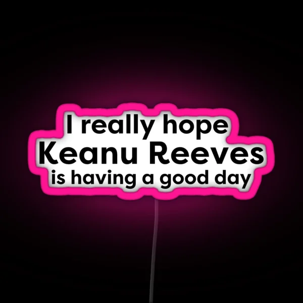 I Hope Keanu Reeves Is Having A Good Day RGB Neon Sign