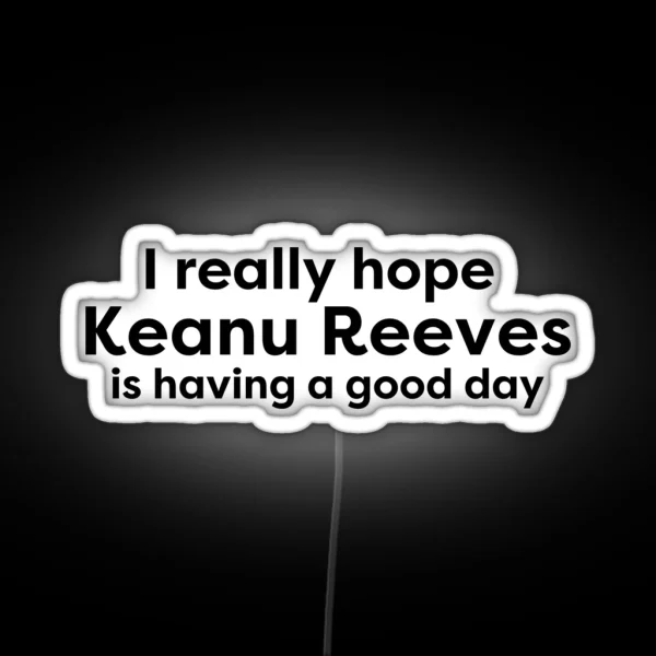 I Hope Keanu Reeves Is Having A Good Day RGB Neon Sign