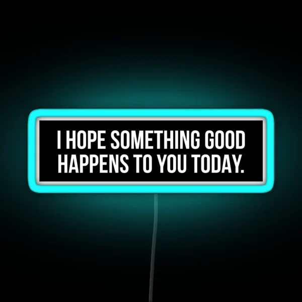 I Hope Something Good Happens To You Today RGB Neon Sign