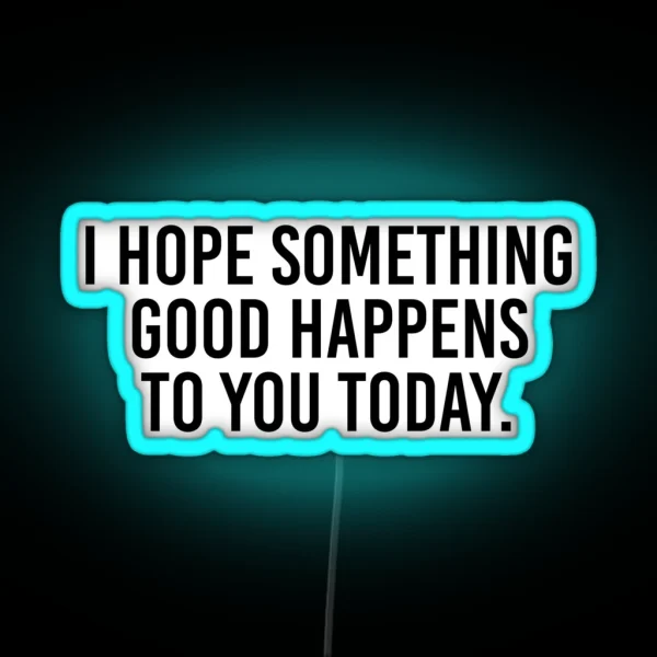 I Hope Something Good Happens To You Today RGB Neon Sign